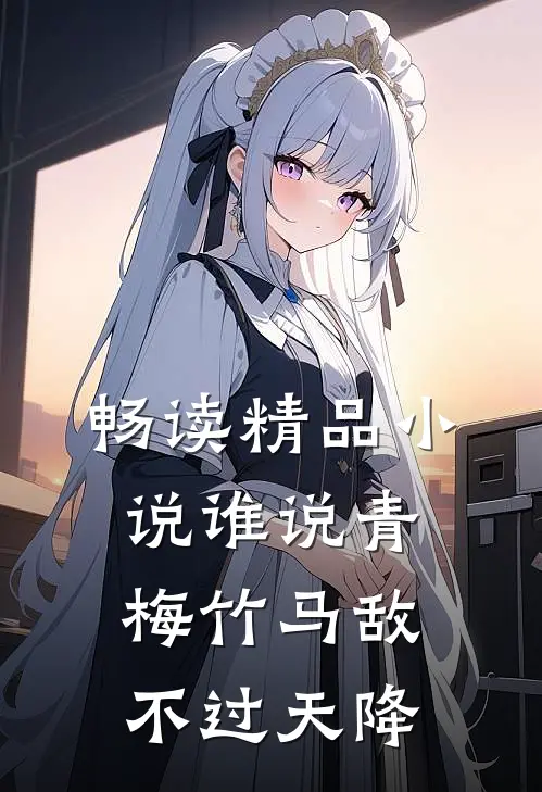 畅读精品小说谁说青梅竹马敌不过天降