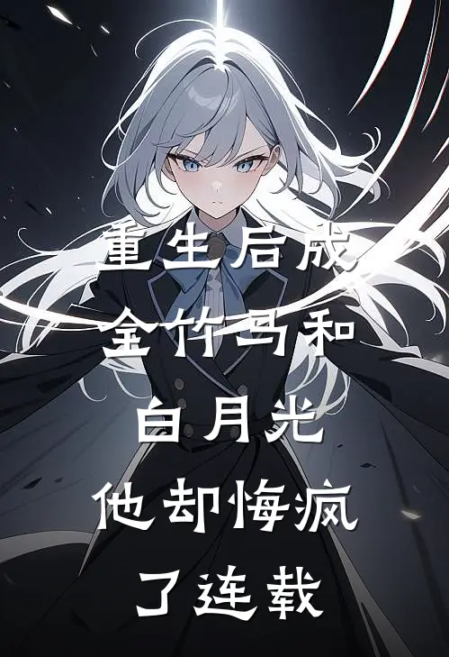 重生后成全竹马和白月光,他却悔疯了连载完整版