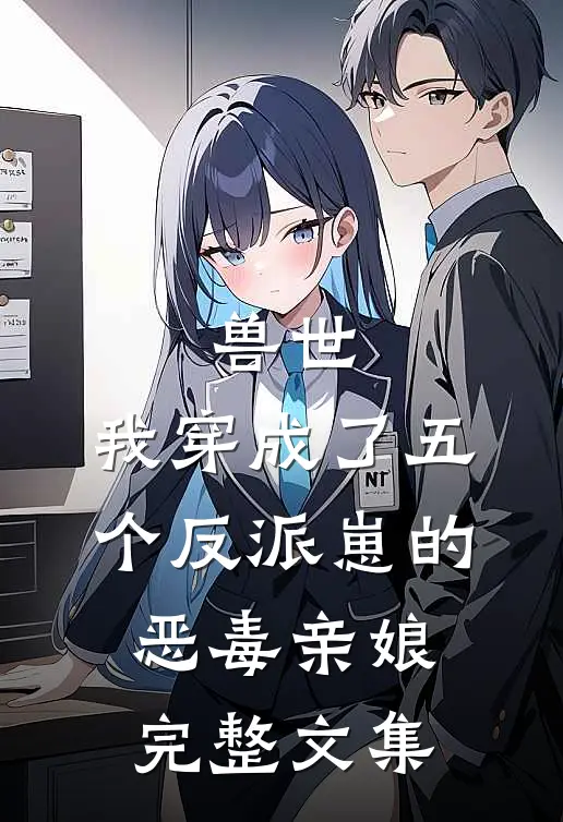 兽世我穿成了五个反派崽的恶毒亲娘完整文集免费