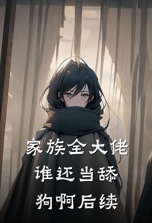 家族全大佬,谁还当舔狗啊后续结局