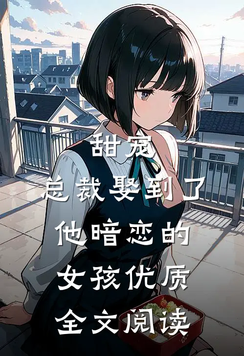 甜宠总裁娶到了他暗恋的女孩优质全文阅读