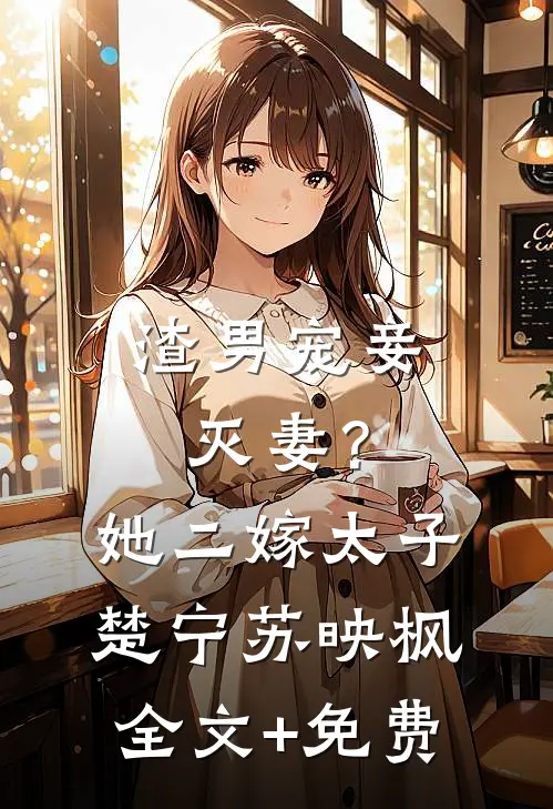 渣男宠妾灭妻？她二嫁太子楚宁苏映枫全文+免费