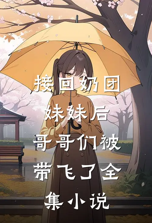 接回奶团妹妹后,哥哥们被带飞了全集免费阅读