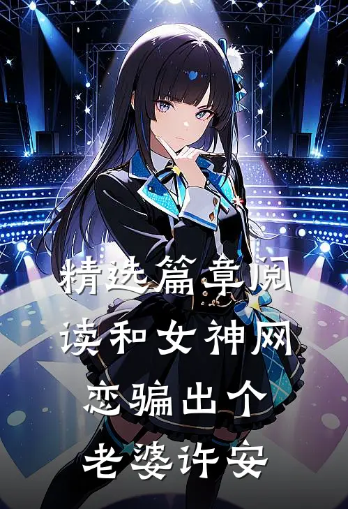 精选篇章阅读和女神网恋骗出个老婆许安