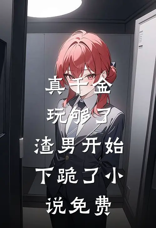 真千金玩够了,渣男开始下跪了免费