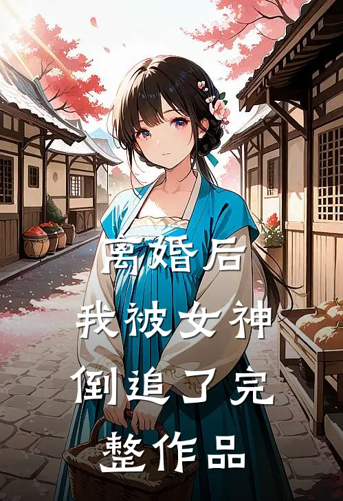 离婚后,我被女神倒追了完整作品