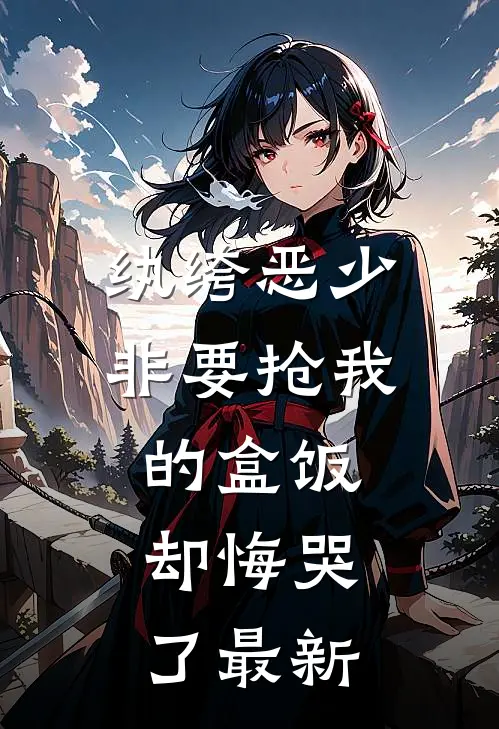 纨绔恶少非要抢我的盒饭,却悔哭了最新章节阅读