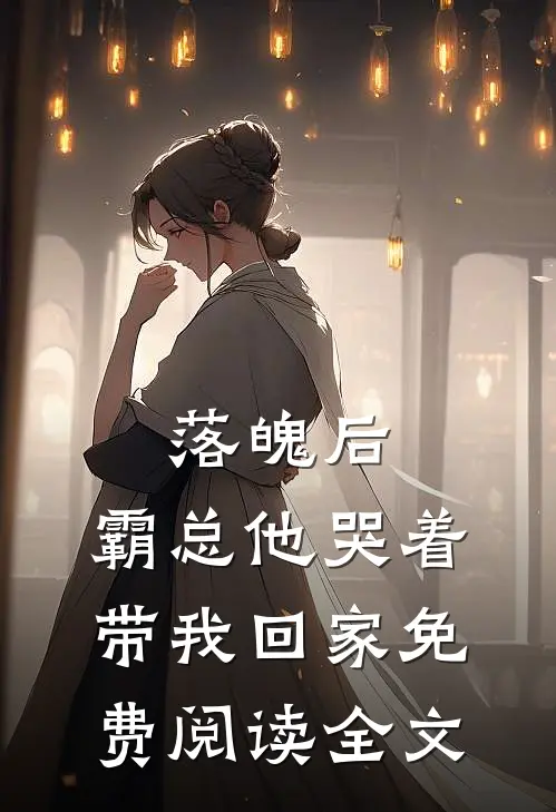落魄后,霸总他哭着带我回家免费阅读全文