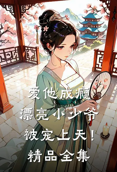 爱他成瘾,漂亮小少爷被宠上天!精品全集免费观看