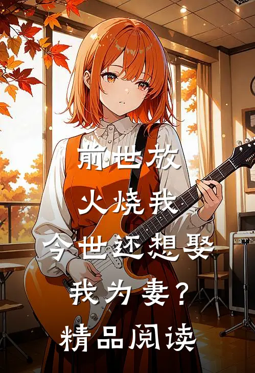 前世放火烧我,今世还想娶我为妻?精品阅读免费
