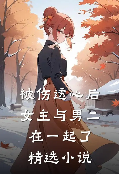 被伤透心后,女主与男二在一起了精选免费阅读