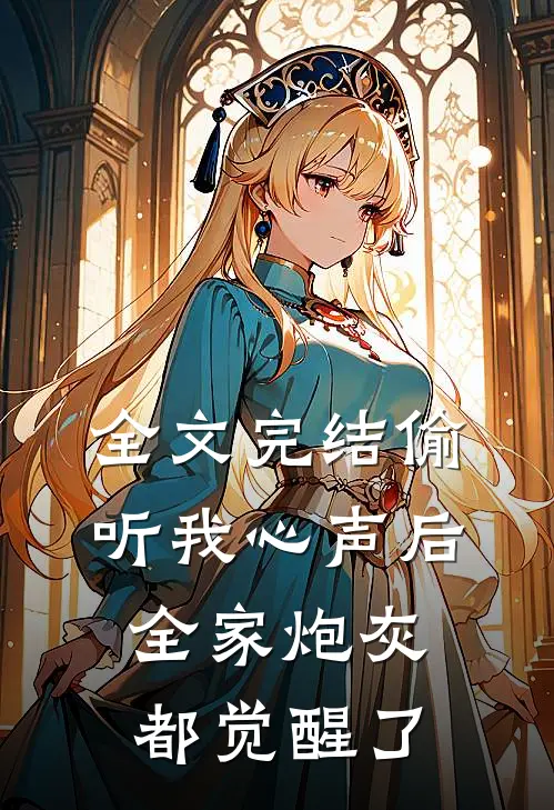 全文完结偷听我心声后,全家炮灰都觉醒了免费阅读