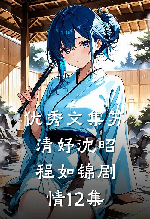 优秀文集苏清妤沈昭程如锦剧情12集在线阅读