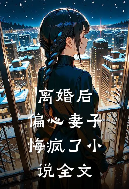 离婚后,偏心妻子悔疯了全文在线阅读