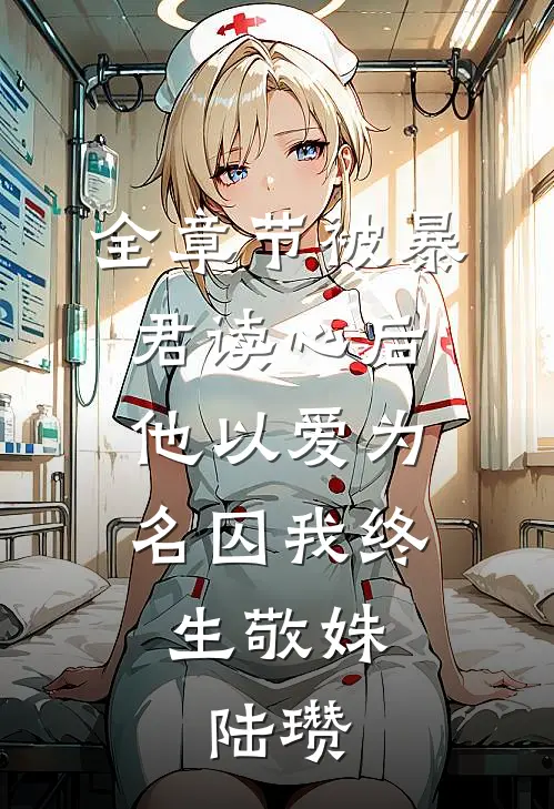 全章节被暴君读心后，他以爱为名囚我终生敬姝、陆瓒