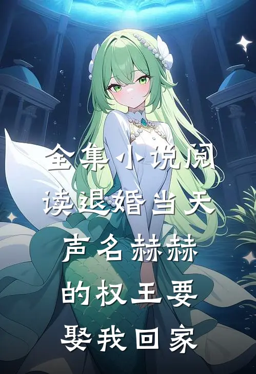 全集小说阅读退婚当天，声名赫赫的权王要娶我回家