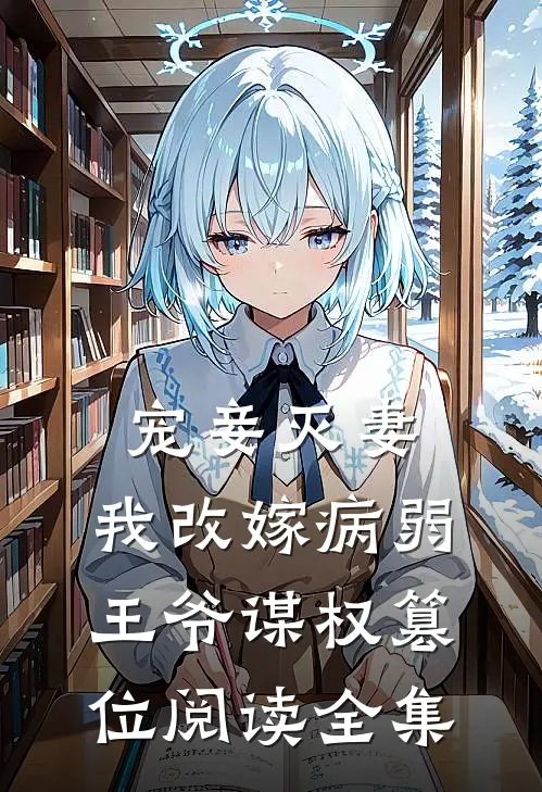 宠妾灭妻，我改嫁病弱王爷谋权篡位阅读全集