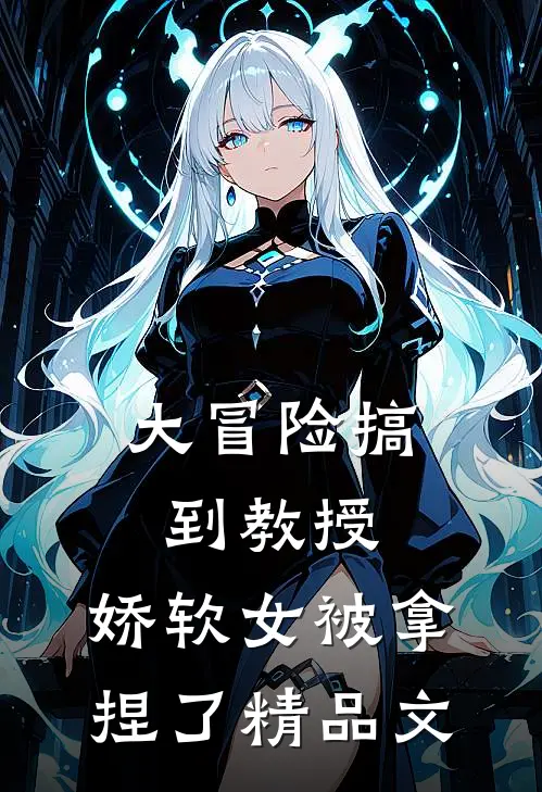 大冒险搞到教授,娇软女被拿捏了精品文