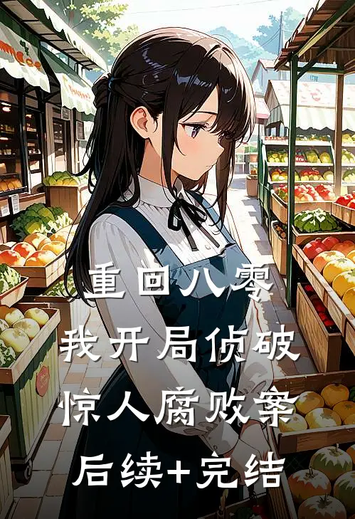 重回八零：我开局侦破惊人腐败案后续+完结