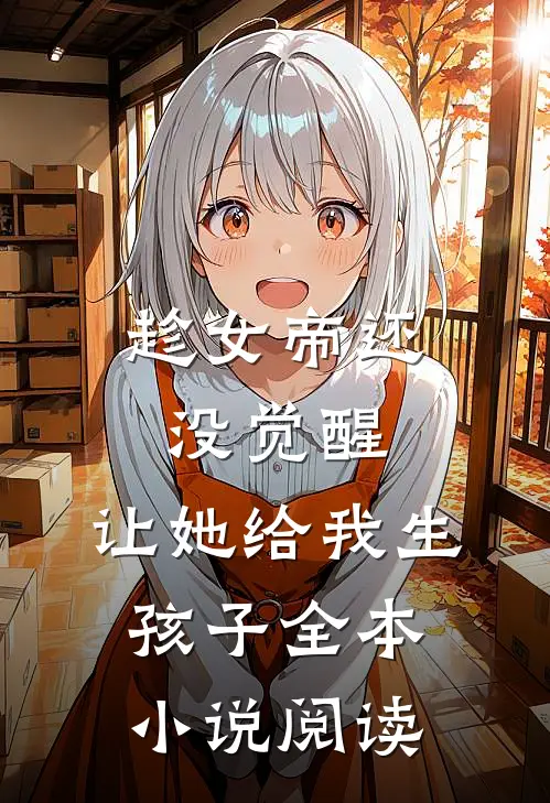 趁女帝还没觉醒,让她给我生孩子全本阅读网