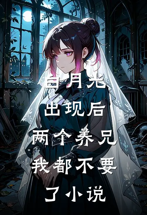 白月光出现后，两个养兄我都不要了小说