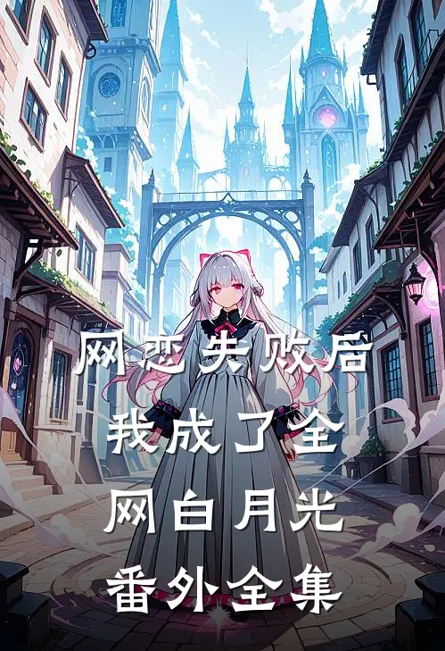 网恋失败后我成了全网白月光：  番外 全集
