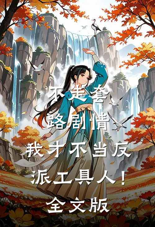 不走套路剧情,我才不当反派工具人!全文版免费