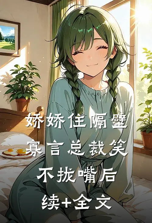 娇娇住隔壁，寡言总裁笑不拢嘴后续+全文