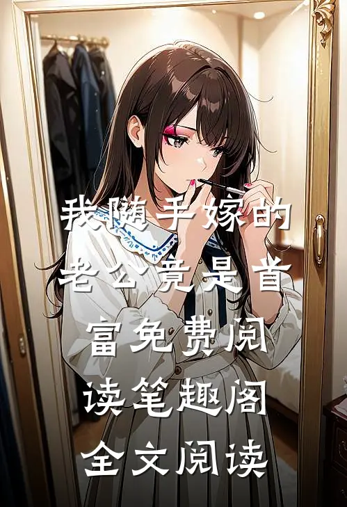 我随手嫁的老公竟是首富免费阅读 笔趣阁全文阅读