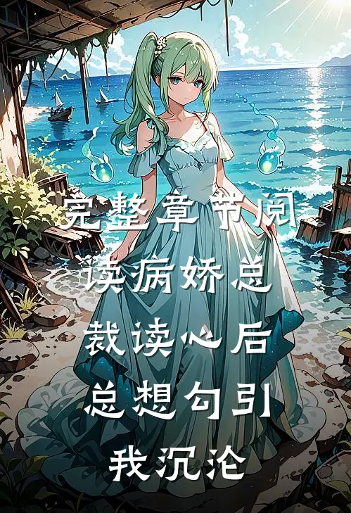 完整章节阅读病娇总裁读心后，总想勾引我沉沦