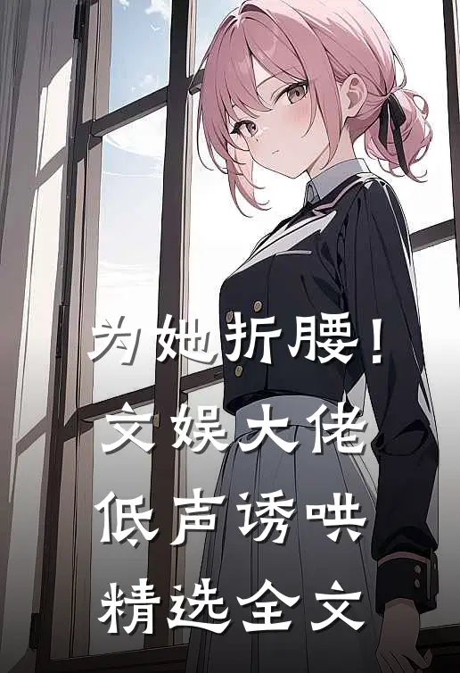 为她折腰!文娱大佬低声诱哄精选全文