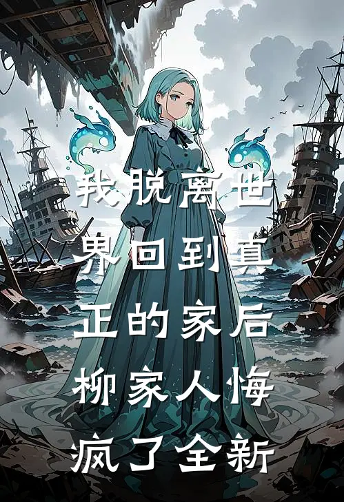 我脱离世界回到真正的家后,柳家人悔疯了全新作品