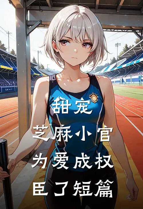 甜宠芝麻小官为爱成权臣了短篇完结