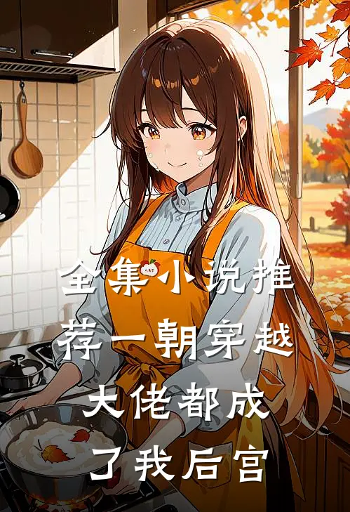全集推荐一朝穿越,大佬都成了我后宫的