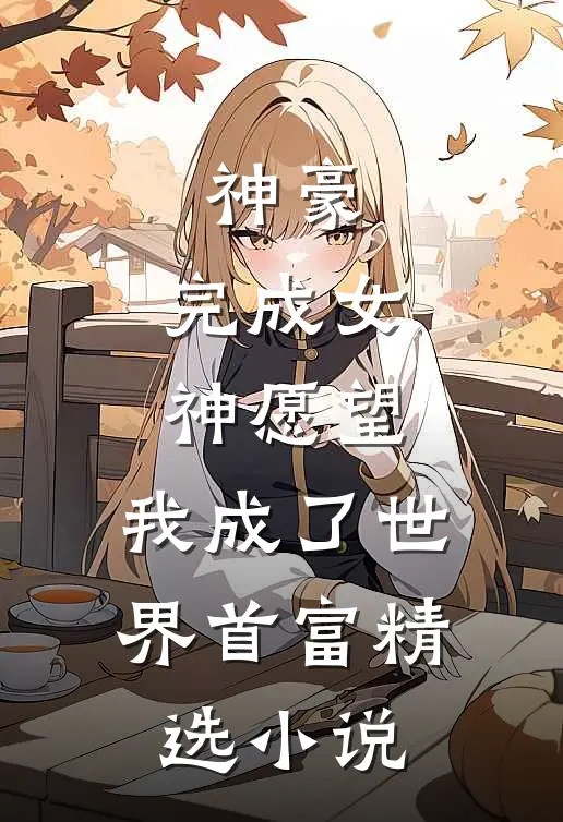 神豪完成女神愿望,我成了世界首富精选免费阅读