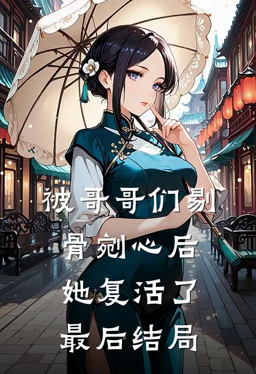 被哥哥们剔骨剜心后,她复活了最后结局