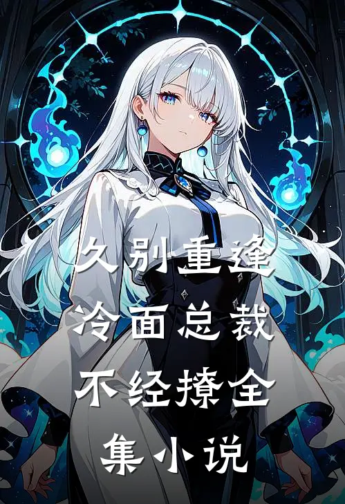 久别重逢冷面总裁不经撩全集免费阅读