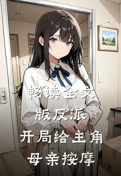 畅读全文版反派,开局给主角母亲按摩的