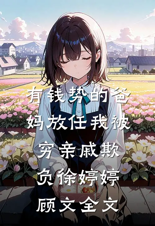 有钱势的爸妈放任我被穷亲戚欺负徐婷婷顾文全文