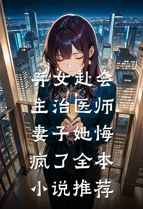 弃女赴会,主治医师妻子她悔疯了全本推荐完结