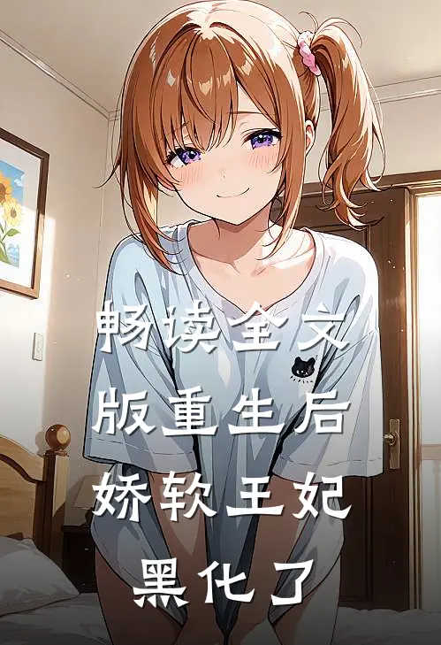 畅读全文版重生后，娇软王妃黑化了