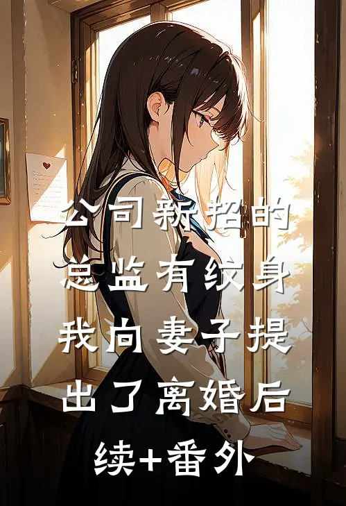 公司新招的总监有纹身，我向妻子提出了离婚后续+番外