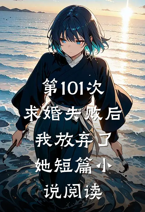 第101次求婚失败后,我放弃了她短篇阅读