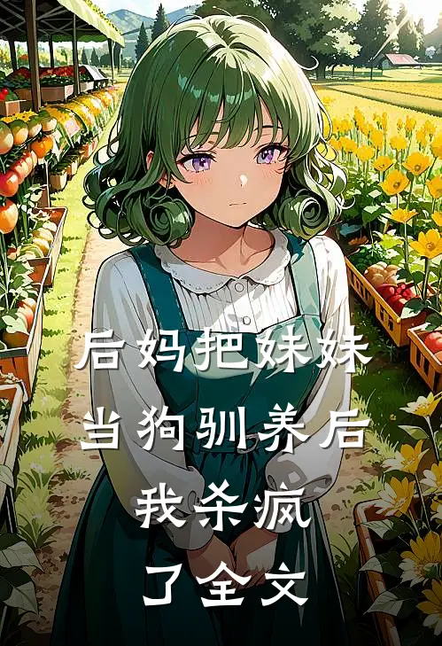 后妈把妹妹当狗驯养后,我杀疯了全文在线阅读