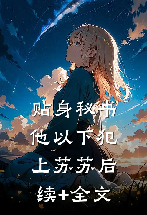 贴身秘书他以下犯上苏苏后续+全文