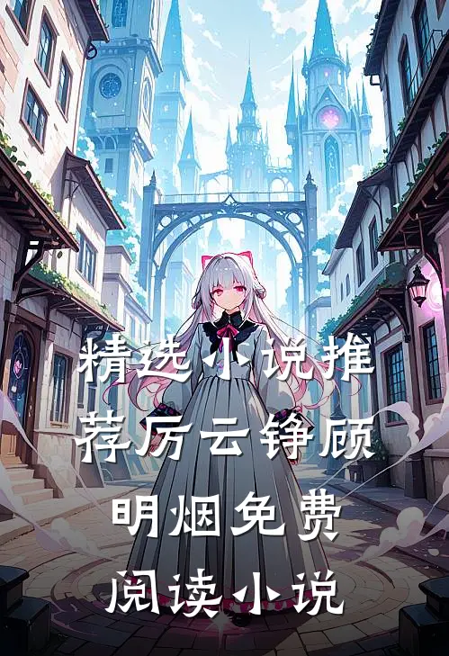 精选小说推荐厉云铮顾明烟免费阅读小说