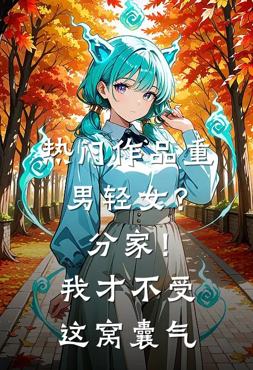热门作品重男轻女？分家！ 我才不受这窝囊气