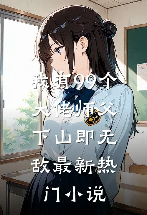 我有99个大佬师父,下山即无敌最新热门免费阅读
