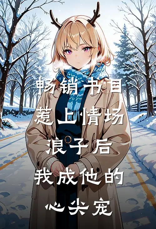 畅销书目惹上情场浪子后，我成他的心尖宠