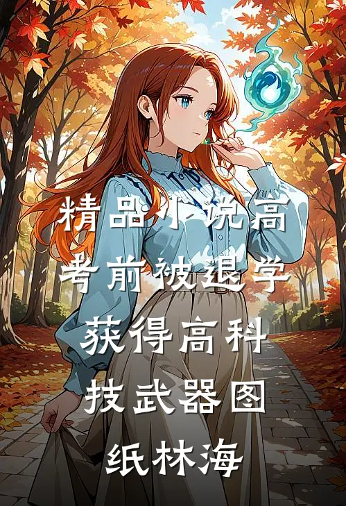 精品小说高考前被退学,获得高科技武器图纸林海